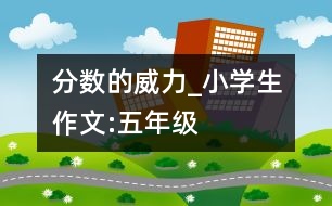 分?jǐn)?shù)的威力_小學(xué)生作文:五年級(jí)