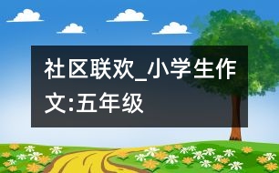 社區(qū)聯(lián)歡_小學(xué)生作文:五年級(jí)