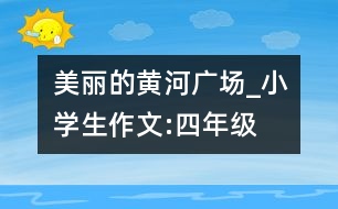 美麗的黃河廣場(chǎng)_小學(xué)生作文:四年級(jí)