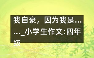 我自豪，因?yàn)槲沂恰璤小學(xué)生作文:四年級(jí)