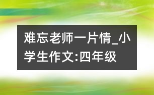 難忘老師一片情_小學生作文:四年級