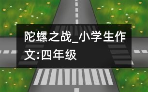 陀螺之戰(zhàn)_小學(xué)生作文:四年級