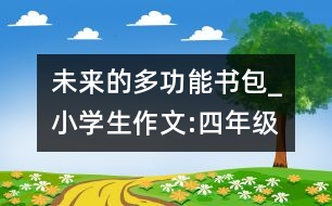 未來的多功能書包_小學(xué)生作文:四年級(jí)