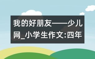 我的好朋友――少兒網(wǎng)_小學(xué)生作文:四年級