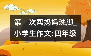 第一次幫媽媽洗腳_小學(xué)生作文:四年級