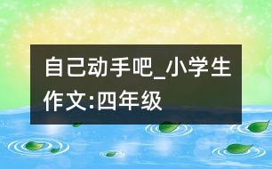 自己動手吧_小學(xué)生作文:四年級