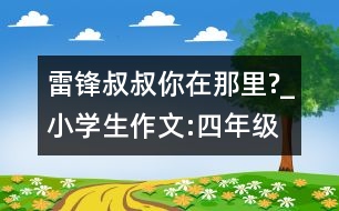 雷鋒叔叔,你在那里?_小學生作文:四年級