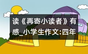 讀《再寄小讀者》有感_小學(xué)生作文:四年級(jí)