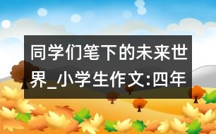 同學(xué)們筆下的未來世界_小學(xué)生作文:四年級(jí)