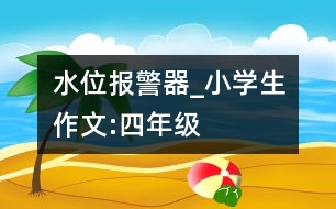 水位報(bào)警器_小學(xué)生作文:四年級(jí)