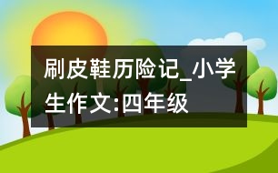 刷皮鞋歷險(xiǎn)記_小學(xué)生作文:四年級(jí)