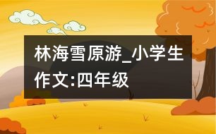 林海雪原游_小學(xué)生作文:四年級(jí)