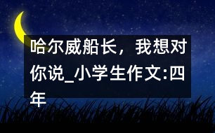 哈爾威船長，我想對你說_小學(xué)生作文:四年級