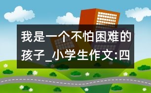 我是一個不怕困難的孩子_小學(xué)生作文:四年級