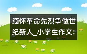 緬懷革命先烈爭做世紀新人_小學(xué)生作文:四年級