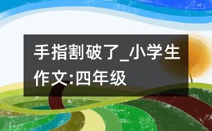 手指割破了_小學生作文:四年級