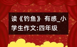 讀《釣魚(yú)》 有感_小學(xué)生作文:四年級(jí)