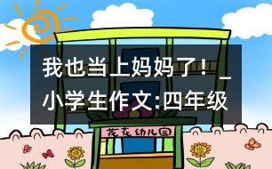 我也當上媽媽了！_小學生作文:四年級