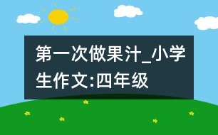 第一次做果汁_小學(xué)生作文:四年級(jí)