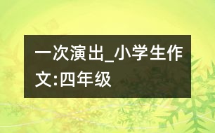 一次演出_小學(xué)生作文:四年級(jí)