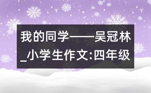 我的同學(xué)――吳冠林_小學(xué)生作文:四年級