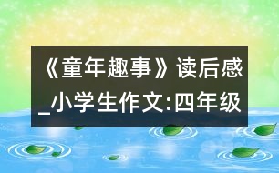 《童年趣事》讀后感_小學(xué)生作文:四年級(jí)