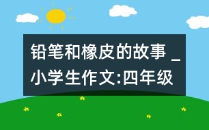 鉛筆和橡皮的故事 _小學生作文:四年級