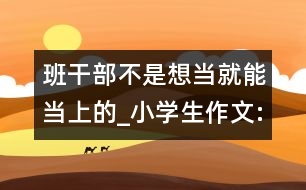 班干部不是想當(dāng)就能當(dāng)上的_小學(xué)生作文:四年級(jí)