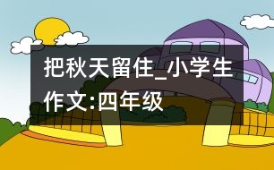 把秋天留住_小學(xué)生作文:四年級(jí)