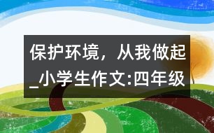 保護(hù)環(huán)境，從我做起_小學(xué)生作文:四年級