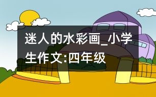 迷人的水彩畫(huà)_小學(xué)生作文:四年級(jí)