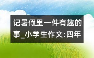 記暑假里一件有趣的事_小學(xué)生作文:四年級