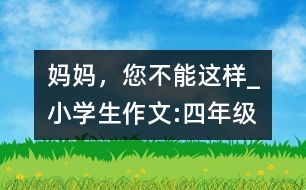 媽媽，您不能這樣_小學(xué)生作文:四年級