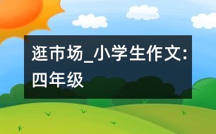 逛市場(chǎng)_小學(xué)生作文:四年級(jí)