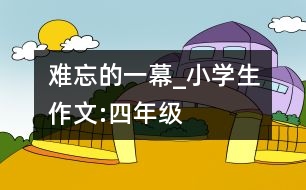 難忘的一幕_小學生作文:四年級