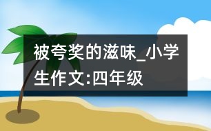 被夸獎的滋味_小學生作文:四年級