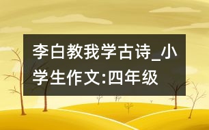 李白教我學古詩_小學生作文:四年級