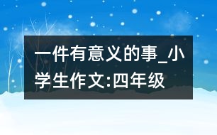 一件有意義的事_小學生作文:四年級