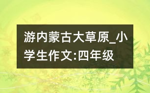 游內(nèi)蒙古大草原_小學(xué)生作文:四年級(jí)