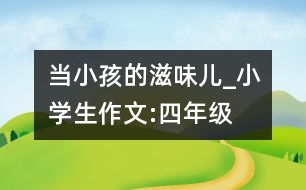 當(dāng)小孩的滋味兒_小學(xué)生作文:四年級(jí)