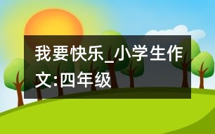 我要快樂_小學(xué)生作文:四年級