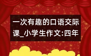 一次有趣的口語交際課_小學(xué)生作文:四年級