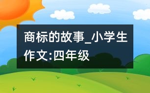 商標(biāo)的故事_小學(xué)生作文:四年級