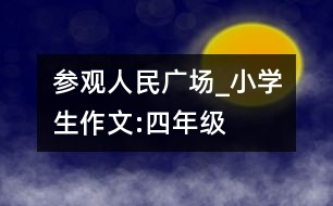 參觀人民廣場_小學生作文:四年級