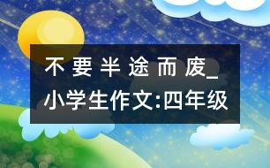 不 要 半 途 而 廢_小學(xué)生作文:四年級