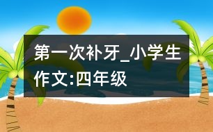 第一次補(bǔ)牙_小學(xué)生作文:四年級(jí)