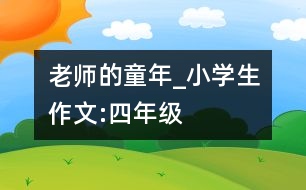 老師的童年_小學(xué)生作文:四年級