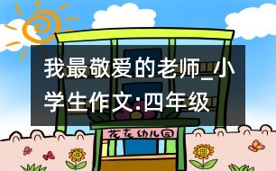 我最敬愛的老師_小學(xué)生作文:四年級(jí)