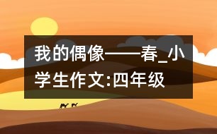 我的偶像――春_小學(xué)生作文:四年級