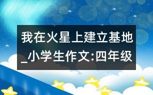 我在火星上建立基地_小學(xué)生作文:四年級(jí)